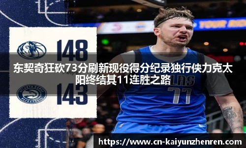 东契奇狂砍73分刷新现役得分纪录独行侠力克太阳终结其11连胜之路